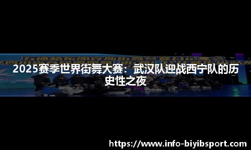 2025赛季世界街舞大赛：武汉队迎战西宁队的历史性之夜